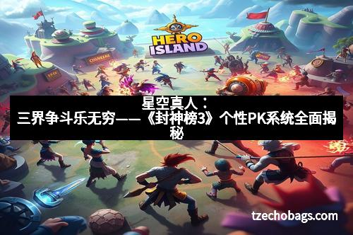 星空真人：三界争斗乐无穷——《封神榜3》个性PK系统全面揭秘